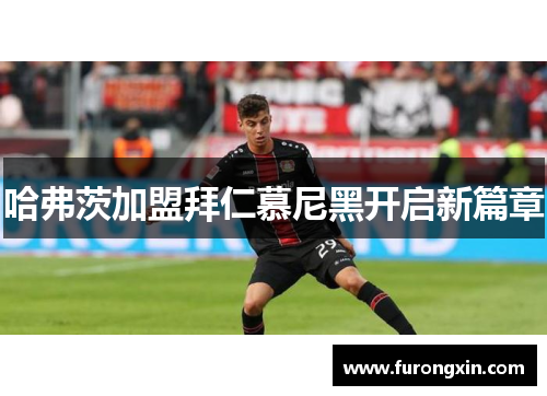 哈弗茨加盟拜仁慕尼黑开启新篇章